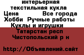 интерьерная текстильная кукла › Цена ­ 2 500 - Все города Хобби. Ручные работы » Куклы и игрушки   . Татарстан респ.,Чистопольский р-н
